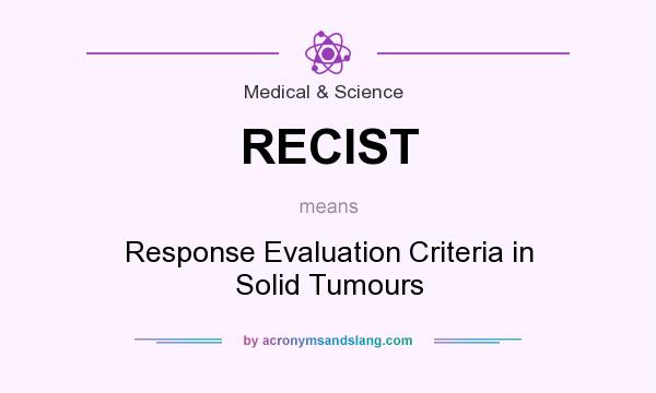 What does RECIST mean? It stands for Response Evaluation Criteria in Solid Tumours