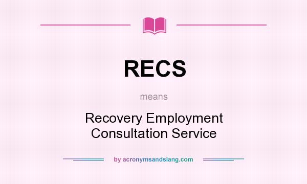 What does RECS mean? It stands for Recovery Employment Consultation Service