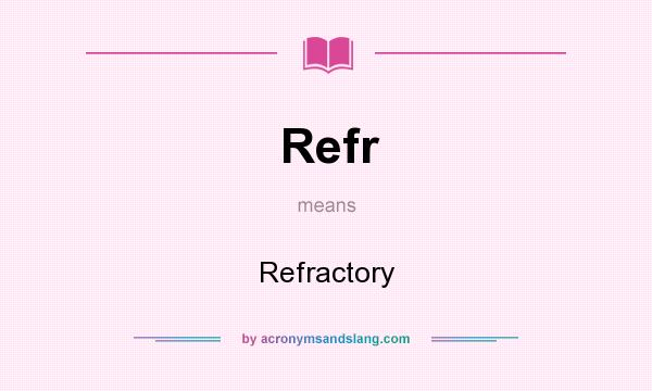 What does Refr mean? It stands for Refractory