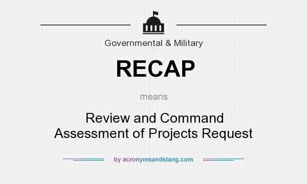 What does RECAP mean? It stands for Review and Command Assessment of Projects Request
