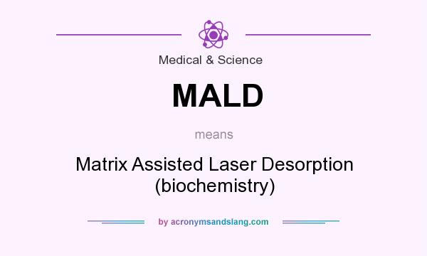 What does MALD mean? It stands for Matrix Assisted Laser Desorption (biochemistry)
