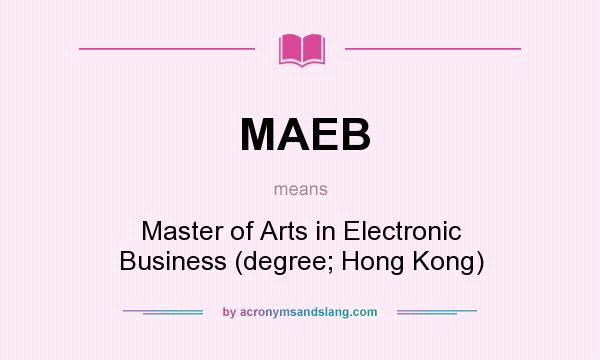What does MAEB mean? It stands for Master of Arts in Electronic Business (degree; Hong Kong)