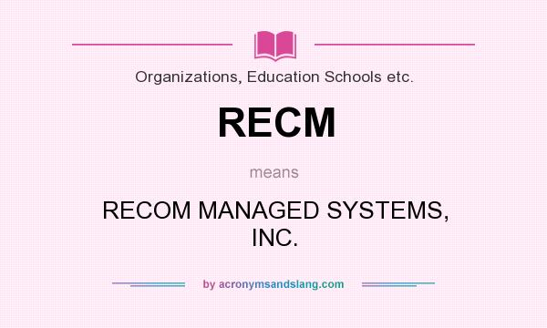 What does RECM mean? It stands for RECOM MANAGED SYSTEMS, INC.