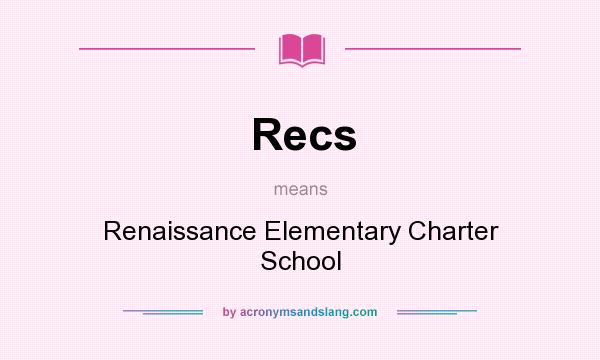 What does Recs mean? It stands for Renaissance Elementary Charter School