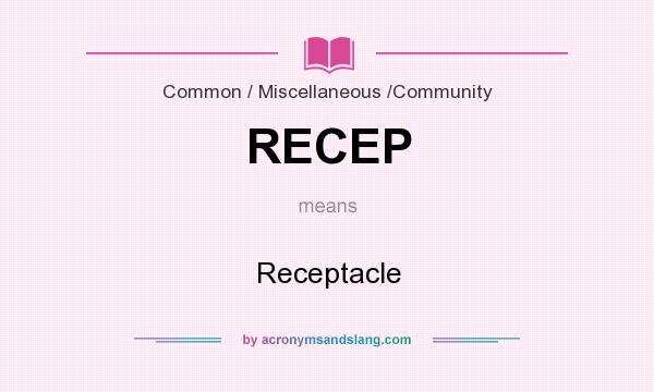 What does RECEP mean? It stands for Receptacle
