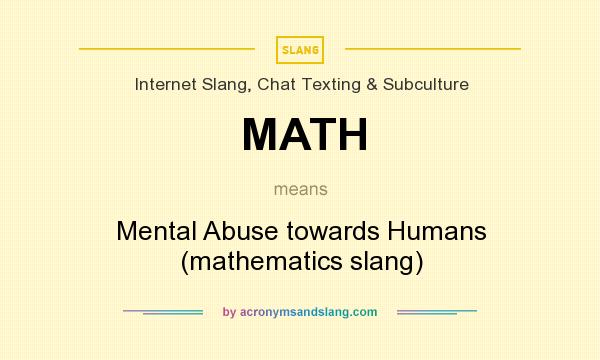 What does MATH mean? It stands for Mental Abuse towards Humans (mathematics slang)