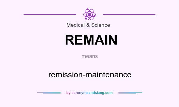What does REMAIN mean? It stands for remission-maintenance