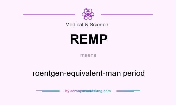 What does REMP mean? It stands for roentgen-equivalent-man period