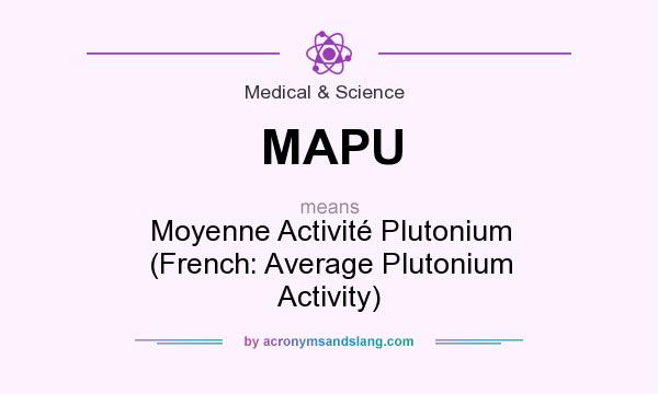 What does MAPU mean? It stands for Moyenne Activité Plutonium (French: Average Plutonium Activity)