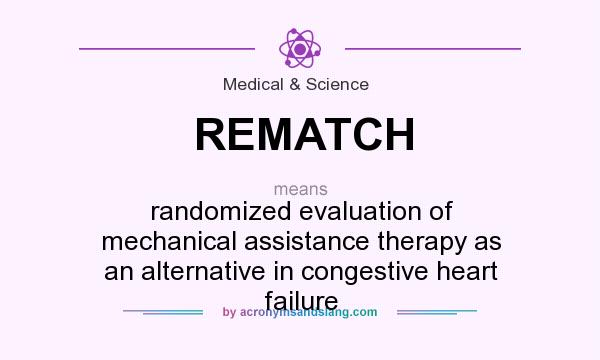 What does REMATCH mean? It stands for randomized evaluation of mechanical assistance therapy as an alternative in congestive heart failure