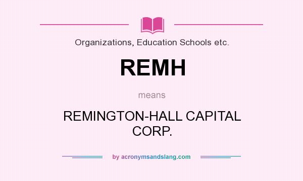 What does REMH mean? It stands for REMINGTON-HALL CAPITAL CORP.