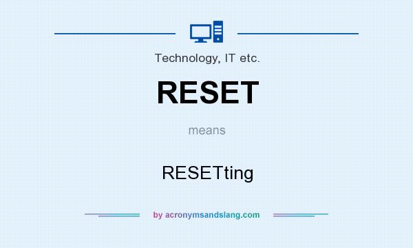What does RESET mean? It stands for RESETting