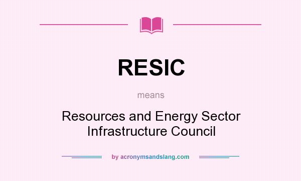 What does RESIC mean? It stands for Resources and Energy Sector Infrastructure Council