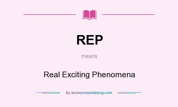 What does REP mean? It stands for Real Exciting Phenomena