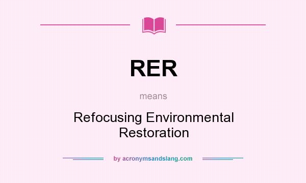 What does RER mean? It stands for Refocusing Environmental Restoration
