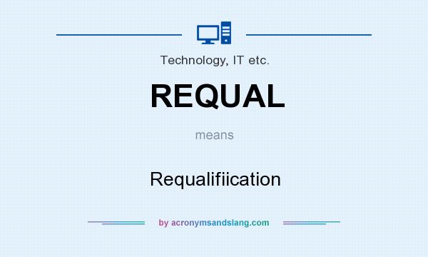 What does REQUAL mean? It stands for Requalifiication