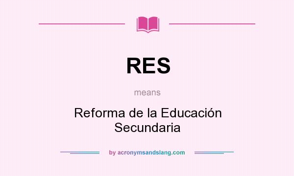 What does RES mean? It stands for Reforma de la Educación Secundaria