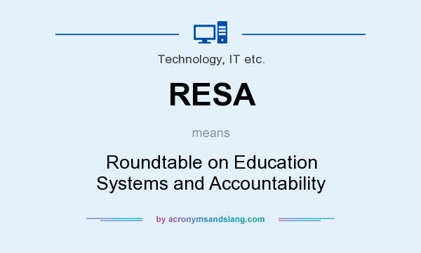 What does RESA mean? It stands for Roundtable on Education Systems and Accountability