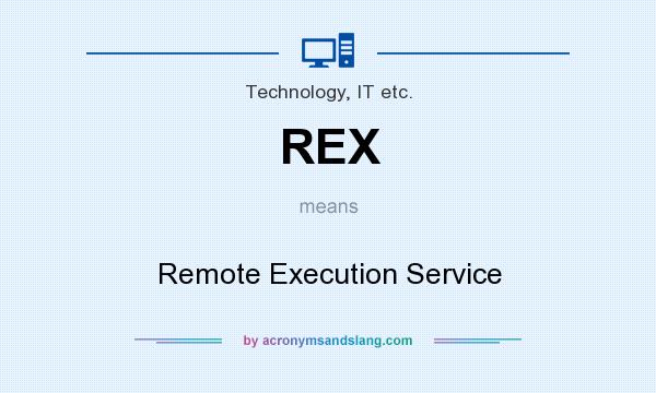 What does REX mean? It stands for Remote Execution Service