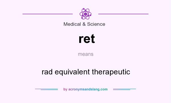 What does ret mean? It stands for rad equivalent therapeutic