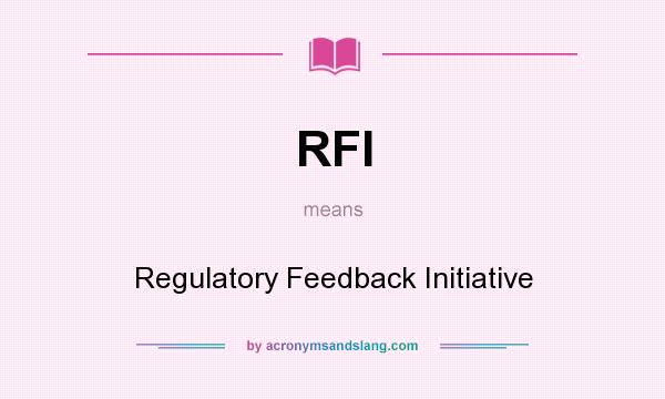 What does RFI mean? It stands for Regulatory Feedback Initiative
