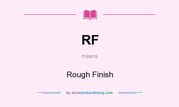 What does RF mean? It stands for Rough Finish