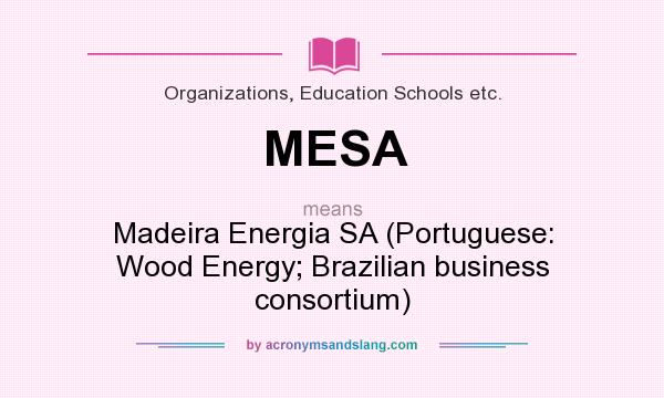 What does MESA mean? It stands for Madeira Energia SA (Portuguese: Wood Energy; Brazilian business consortium)