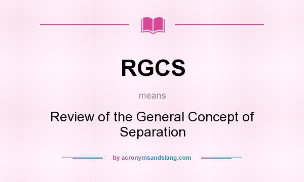 What does RGCS mean? It stands for Review of the General Concept of Separation