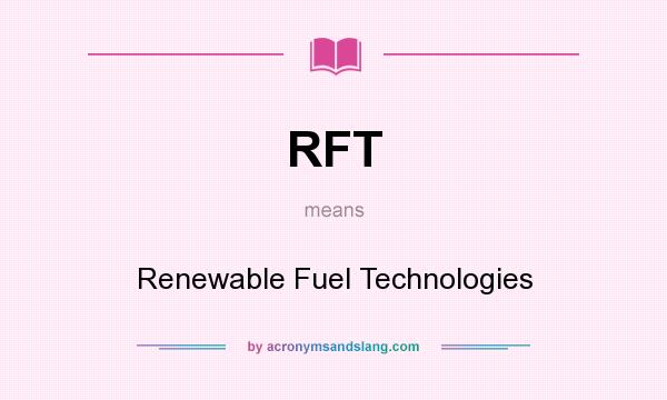 What does RFT mean? It stands for Renewable Fuel Technologies