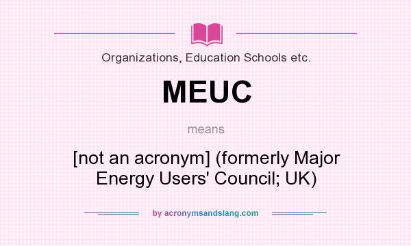 What does MEUC mean? It stands for [not an acronym] (formerly Major Energy Users` Council; UK)