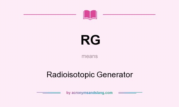What does RG mean? It stands for Radioisotopic Generator