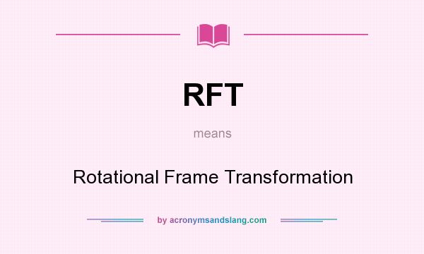 What does RFT mean? It stands for Rotational Frame Transformation
