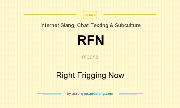 What does RFN mean? It stands for Right Frigging Now