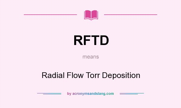 What does RFTD mean? It stands for Radial Flow Torr Deposition