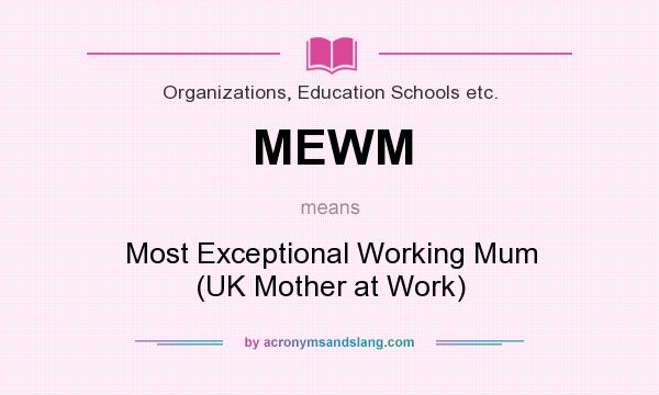 What does MEWM mean? It stands for Most Exceptional Working Mum (UK Mother at Work)