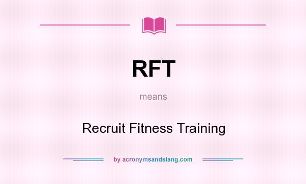 What does RFT mean? It stands for Recruit Fitness Training
