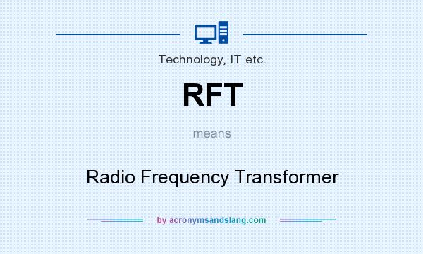 What does RFT mean? It stands for Radio Frequency Transformer