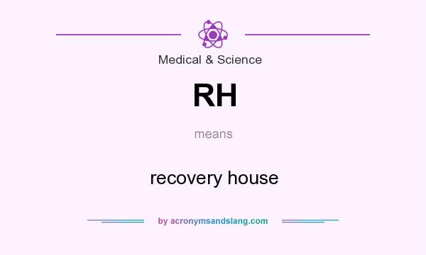 What does RH mean? It stands for recovery house