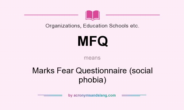 What does MFQ mean? It stands for Marks Fear Questionnaire (social phobia)