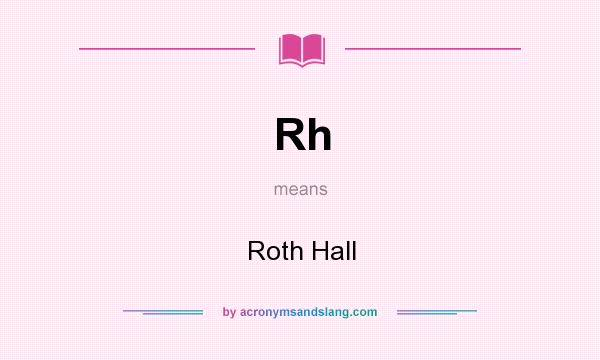 What does Rh mean? It stands for Roth Hall