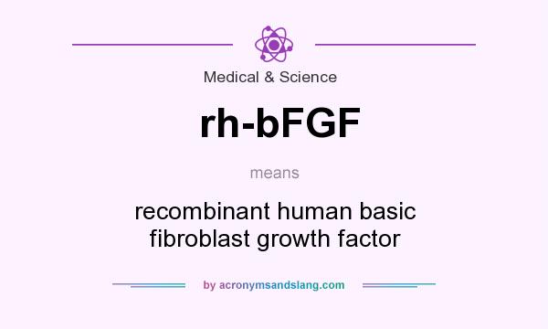 What does rh-bFGF mean? It stands for recombinant human basic fibroblast growth factor