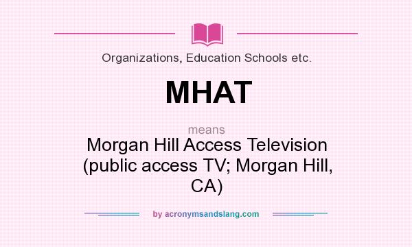 What does MHAT mean? It stands for Morgan Hill Access Television (public access TV; Morgan Hill, CA)