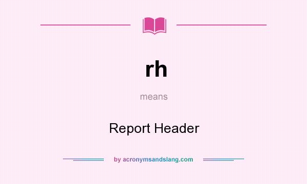 What does rh mean? It stands for Report Header