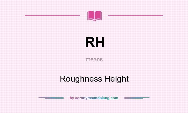 What does RH mean? It stands for Roughness Height