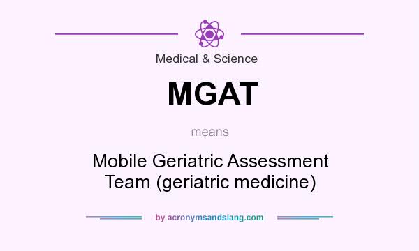 What does MGAT mean? It stands for Mobile Geriatric Assessment Team (geriatric medicine)