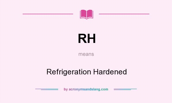 What does RH mean? It stands for Refrigeration Hardened