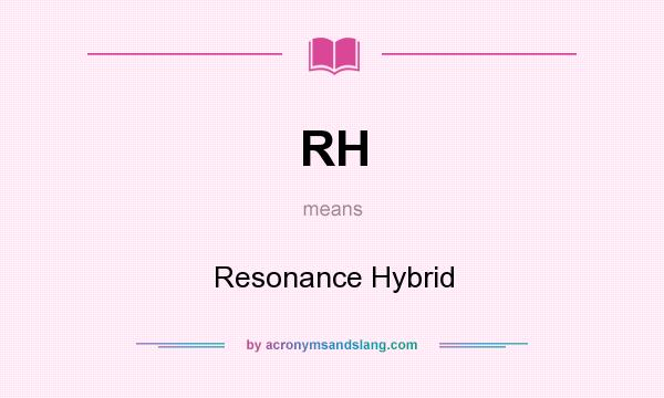 What does RH mean? It stands for Resonance Hybrid
