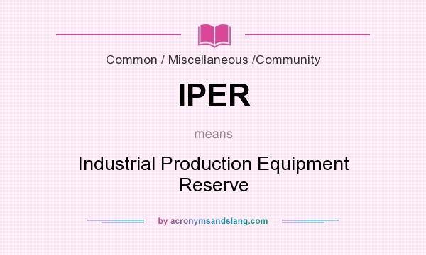 What does IPER mean? It stands for Industrial Production Equipment Reserve