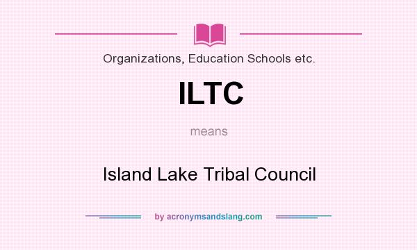 What does ILTC mean? It stands for Island Lake Tribal Council