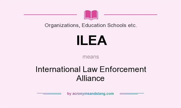 What does ILEA mean? It stands for International Law Enforcement Alliance